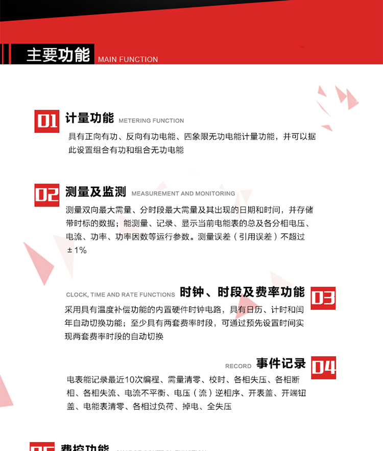 主要功能
1. 　電能計量
具有正向有功、反向有功電能、四象限無功電能計量功能，并可以據(jù)此設置組合有功和組合無功電能。
2. 　需量計量
測量雙向最大需量、分時段最大需量及其出現(xiàn)的日期和時間，并存儲帶時標的數(shù)據(jù)。
3. 　測量及監(jiān)測
能測量、記錄、顯示當前電能表的總及各分相電壓、電流、功率、功率因數(shù)等運行參數(shù)。測量誤差（引用誤差）不超過±1%。
4. 　時鐘、時段及費率功能
采用具有溫度補償功能的內置硬件時鐘電路，具有日歷、計時和閏年自動切換功能。內部時鐘端子輸出頻率為1Hz。至少具有兩套費率時段，可通過預先設置時間實現(xiàn)兩套費率時段的自動切換。每套費率時段全年至少可設置2個時區(qū)，24小時內至少可以設置8個時段，時段最小間隔為15分鐘，并且時段間隔大于表內設定的需量周期值，時段可跨越零點設置。
5. 　費控功能 
電能表費控功能的實現(xiàn)方式通過公網(wǎng)等虛擬介質和遠程售電系統(tǒng)實現(xiàn)。
6. 　無線通信
通過無線通信與主站通信。支持在安全認證前提下，通過無線網(wǎng)絡信道修改費率時段表及電價。
7. 　事件記錄
電表能記錄最近10次編程、需量清零、校時、各相失壓、各相斷相、各相失流、電流不平衡、電壓（流）逆相序、開表蓋、開端鈕蓋、電能表清零、各相過負荷、掉電、全失壓。
8. 　凍結
具有定時凍結、瞬時凍結、約定凍結和日凍結功能。
9.　 負荷記錄
記錄正反向有功總電能、無功總電能、四象限無功總電能、組合有功、組合無功1、組合無功2，負荷記錄間隔時間可以在1～60min范圍內設置，時間間隔為1min的情況下可記錄不少于40天的數(shù)據(jù)容量。
10. 　停電抄表
在停電狀態(tài)下，能通過按鍵或非接觸方式喚醒電能表，抄讀電能量等數(shù)據(jù)。
11. 擴展功能
計量視在電能、諧波電壓、電流、電量的監(jiān)測、電能質量監(jiān)測和計算鐵損、銅損。 