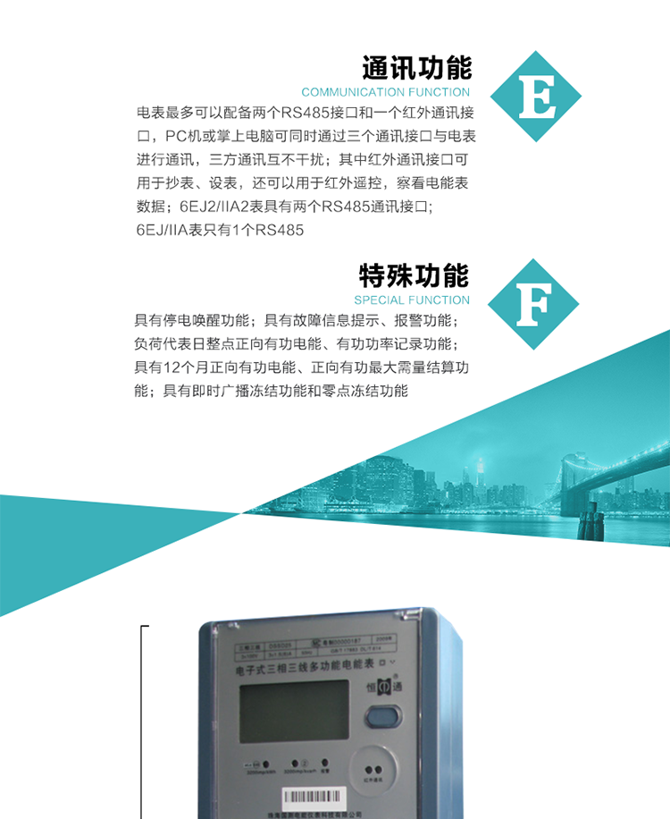 通訊功能
    a.電表最多可以配備兩個RS485接口和一個紅外通訊接口，PC機或掌上電腦可同時通過三個通訊接口與電表進行通訊，三方通訊互不干擾；其中紅外通訊接口可用于抄表、設(shè)表，還可以用于紅外遙控，察看電能表數(shù)據(jù)；
    b.RS485接口與電表內(nèi)部實行電氣隔離，并設(shè)計有防雷擊電路；
     注：6EJ2/IIA2表具有兩個RS485通訊接口;6EJ/IIA表只有RS485①口。
&nbsp;&nbsp;&nbsp; 輸出功能
    a.具有有功脈沖測試口輸出和無功脈沖測試口輸出功能；
    b.具有多項功能信號輸出，可實現(xiàn)1Hz時鐘、超負荷報警信號、失壓報警信號、需量周期檢測等輸出功能；
    c.具有報警燈輸出功能。
&nbsp;&nbsp; 事件記錄功能
    a.實時測量A、B、C三相電壓、電流、功率、功率因數(shù)、視在功率等瞬時值以及當前頻率；
    b.具有斷相、失壓、失流、停電來電、編程、最大需量清零、廣播校時、時間修改等事件記錄功能。
&nbsp; 特殊功能
    a.具有停電喚醒功能，并可以在停電喚醒后進行抄表；
    b.具有故障信息提示、報警（液晶顯示、報警燈）功能；
    c.負荷代表日整點正向有功電能、有功功率記錄功能；
    d.具有12個月正向有功電能、正向有功最大需量結(jié)算功能； 
    e.具有即時廣播凍結(jié)功能和零點凍結(jié)功能。
